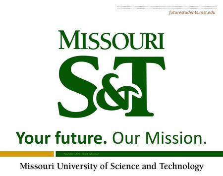 Your future. Our Mission. futurestudents.mst.edu Founded 1870 | Rolla, Missouri.