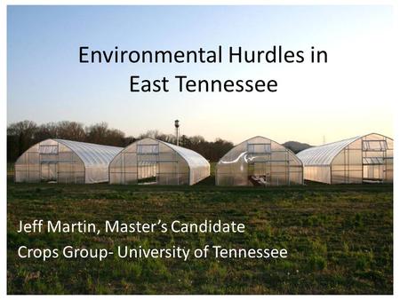 Environmental Hurdles in East Tennessee Jeff Martin, Master’s Candidate Crops Group- University of Tennessee.