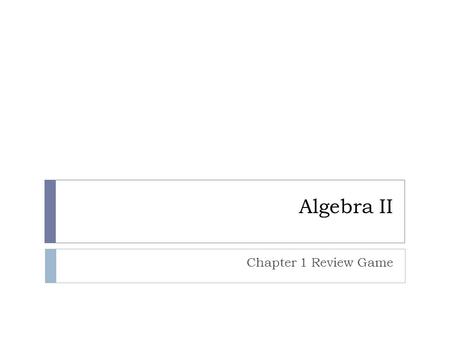 Algebra II Chapter 1 Review Game. Rules:  Everyone must write every problem on the whiteboard.  You may only talk quietly to YOUR group members.  You.