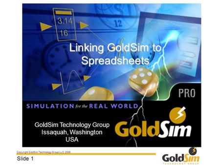 Copyright GoldSim Technology Group LLC, 2006 Slide 1 Linking GoldSim to Spreadsheets GoldSim Technology Group Issaquah, Washington USA.