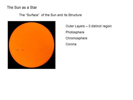 The Sun as a Star The “Surface” of the Sun and Its Structure Outer Layers – 3 distinct region Photosphere Chromosphere Corona.