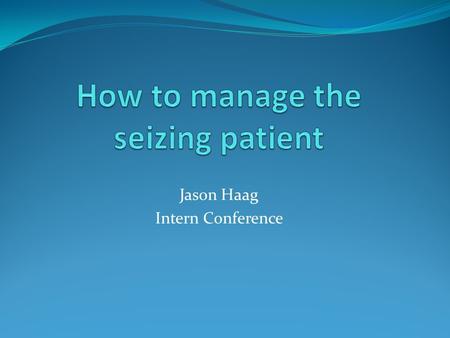 Jason Haag Intern Conference. Case 34 y.o. with h/o seizure disorder presents to ED with increased seizure frequency. He states he’s had 4 tonic-clonic.