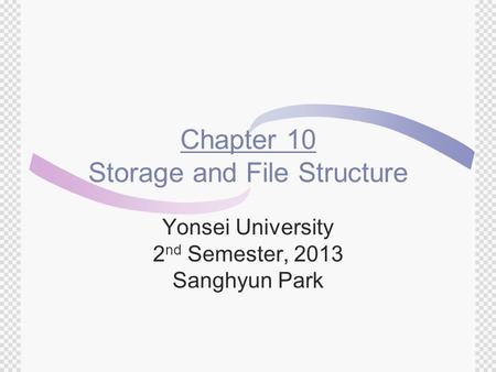 Chapter 10 Storage and File Structure Yonsei University 2 nd Semester, 2013 Sanghyun Park.