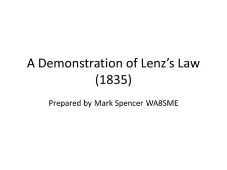 A Demonstration of Lenz’s Law (1835) Prepared by Mark Spencer WA8SME.