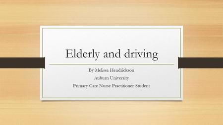 Elderly and driving By Melissa Hendrickson Auburn University Primary Care Nurse Practitioner Student.