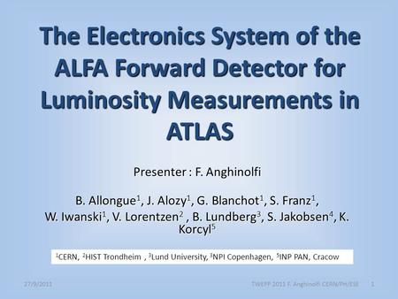 27/9/2011TWEPP 2011 F. Anghinolfi CERN/PH/ESE1 The Electronics System of the ALFA Forward Detector for Luminosity Measurements in ATLAS Presenter : F.