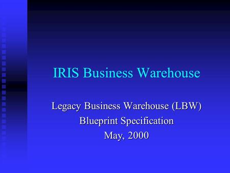 IRIS Business Warehouse Legacy Business Warehouse (LBW) Blueprint Specification May, 2000.