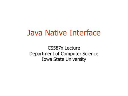 Java Native Interface CS587x Lecture Department of Computer Science Iowa State University.