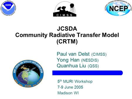 1 JCSDA Community Radiative Transfer Model (CRTM) Paul van Delst (CIMSS) Yong Han (NESDIS) Quanhua Liu (QSS) 5 th MURI Workshop 7-9 June 2005 Madison WI.