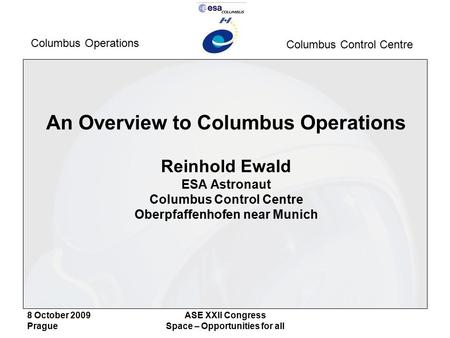 Columbus Operations Columbus Control Centre 8 October 2009 Prague ASE XXII Congress Space – Opportunities for all An Overview to Columbus Operations Reinhold.