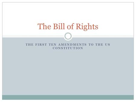 THE FIRST TEN AMENDMENTS TO THE US CONSTITUTION The Bill of Rights.