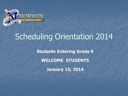 Scheduling Orientation 2014 Students Entering Grade 9 WELCOME STUDENTS January 15, 2014.