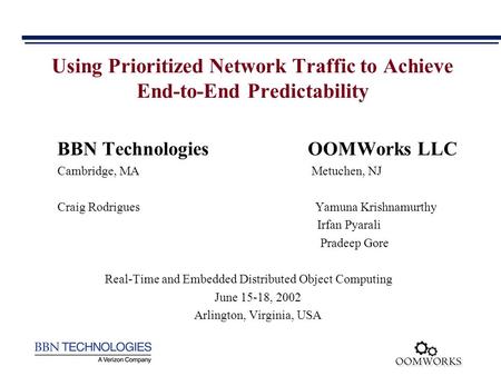 Using Prioritized Network Traffic to Achieve End-to-End Predictability BBN Technologies OOMWorks LLC Cambridge, MA Metuchen, NJ Craig Rodrigues Yamuna.