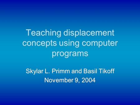 Teaching displacement concepts using computer programs Skylar L. Primm and Basil Tikoff November 9, 2004 Skylar L. Primm and Basil Tikoff November 9, 2004.