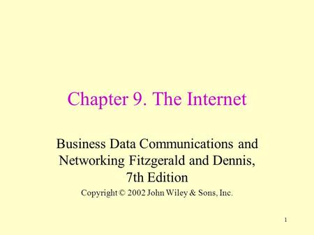 1 Chapter 9. The Internet Business Data Communications and Networking Fitzgerald and Dennis, 7th Edition Copyright © 2002 John Wiley & Sons, Inc.