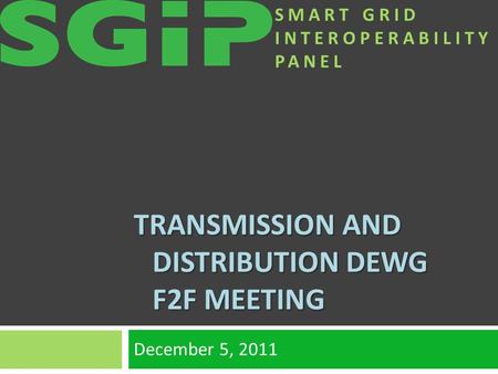 SMART GRID INTEROPERABILITY PANEL TRANSMISSION AND DISTRIBUTION DEWG F2F MEETING December 5, 2011.