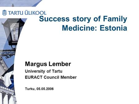 Success story of Family Medicine: Estonia Margus Lember University of Tartu EURACT Council Member Turku, 05.05.2006.