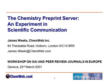 1 The Chemistry Preprint Server: An Experiment in Scientific Communication James Weeks, ChemWeb Inc. 84 Theobalds Road, Holborn, London WC1X 8RR