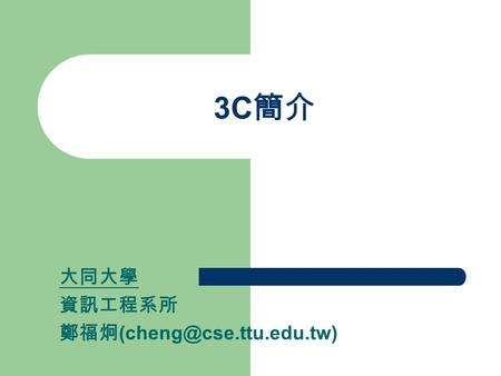 3C 簡介 大同大學 資訊工程系所 鄭福炯 討論議題 What is 3C? Information Appliances 3C Applications Conclusions.