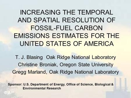 INCREASING THE TEMPORAL AND SPATIAL RESOLUTION OF FOSSIL-FUEL CARBON EMISSIONS ESTIMATES FOR THE UNITED STATES OF AMERICA T. J. Blasing Oak Ridge National.