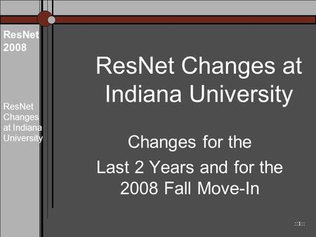 ::1:: ResNet 2008 ResNet Changes at Indiana University Changes for the Last 2 Years and for the 2008 Fall Move-In.