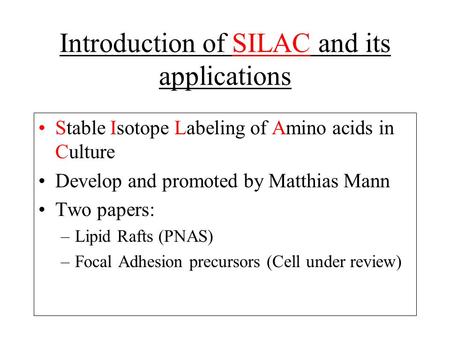 Introduction of SILAC and its applications Stable Isotope Labeling of Amino acids in Culture Develop and promoted by Matthias Mann Two papers: –Lipid Rafts.