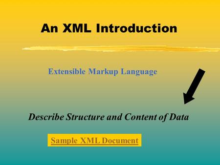 An XML Introduction Extensible Markup Language Describe Structure and Content of Data Sample XML Document.