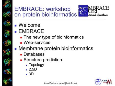 Arne Elofsson EMBRACE: workshop on protein bioinformatics Welcome EMBRACE The new type of bioinformatics Web-services Membrane protein.