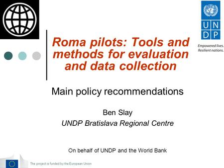 Roma pilots: Tools and methods for evaluation and data collection Main policy recommendations Ben Slay UNDP Bratislava Regional Centre On behalf of UNDP.