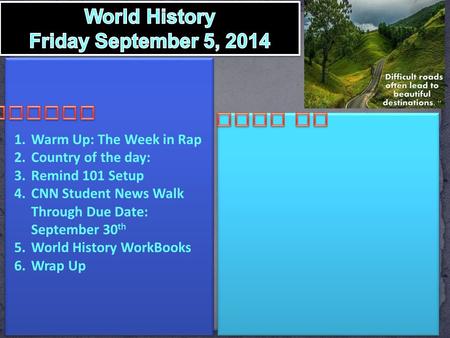 1.Warm Up: The Week in Rap 2.Country of the day: 3.Remind 101 Setup 4.CNN Student News Walk Through Due Date: September 30 th 5.World History WorkBooks.