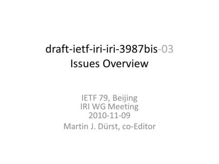 Draft-ietf-iri-iri-3987bis-03 Issues Overview IETF 79, Beijing IRI WG Meeting 2010-11-09 Martin J. Dürst, co-Editor.