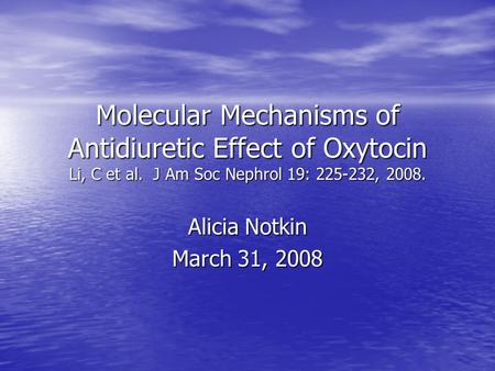 Molecular Mechanisms of Antidiuretic Effect of Oxytocin Li, C et al. J Am Soc Nephrol 19: 225-232, 2008. Alicia Notkin March 31, 2008.