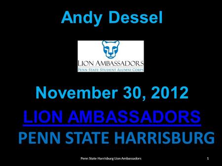 PENN STATE HARRISBURG Andy Dessel November 30, 2012 LION AMBASSADORS LION AMBASSADORS 1Penn State Harrisburg Lion Ambassadors.