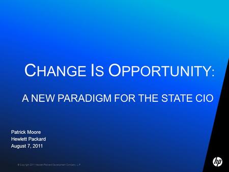 © Copyright 2011 Hewlett-Packard Development Company, L.P. Patrick Moore Hewlett Packard August 7, 2011 C HANGE I S O PPORTUNITY : A NEW PARADIGM FOR THE.