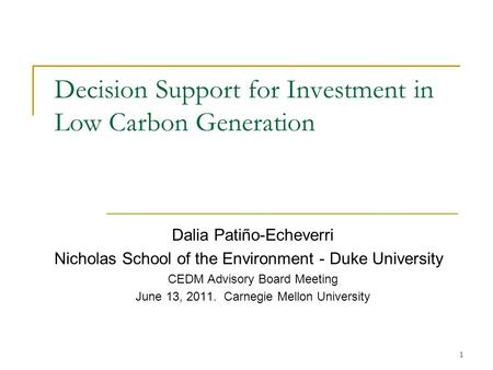 Decision Support for Investment in Low Carbon Generation Dalia Patiño-Echeverri Nicholas School of the Environment - Duke University CEDM Advisory Board.