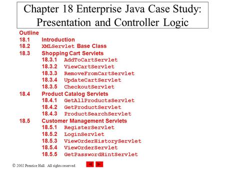  2002 Prentice Hall. All rights reserved. Chapter 18 Enterprise Java Case Study: Presentation and Controller Logic Outline 18.1 Introduction 18.2 XMLServlet.