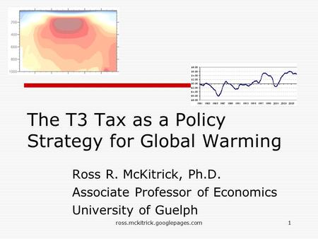 Ross.mckitrick.googlepages.com1 The T3 Tax as a Policy Strategy for Global Warming Ross R. McKitrick, Ph.D. Associate Professor of Economics University.