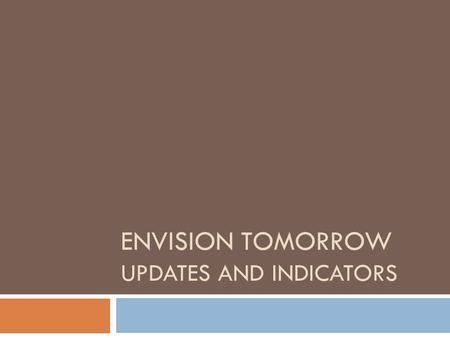 ENVISION TOMORROW UPDATES AND INDICATORS. What is Envision Tomorrow?  Suite of planning tools:  GIS Analysis Tools  Prototype Builder  Return on Investment.