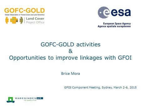 Brice Mora GOFC-GOLD activities & Opportunities to improve linkages with GFOI GFOI Component Meeting, Sydney, March 2-6, 2015.