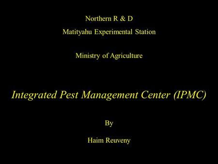 Northern R & D Matityahu Experimental Station Ministry of Agriculture Integrated Pest Management Center (IPMC) By Haim Reuveny.