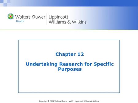 Copyright © 2008 Wolters Kluwer Health | Lippincott Williams & Wilkins Chapter 12 Undertaking Research for Specific Purposes.