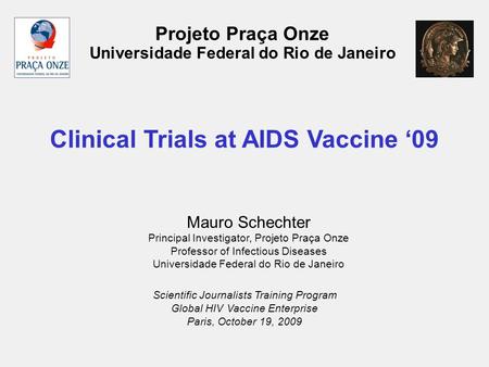 Projeto Praça Onze Universidade Federal do Rio de Janeiro Clinical Trials at AIDS Vaccine ‘09 Scientific Journalists Training Program Global HIV Vaccine.