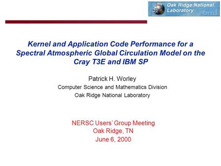 Kernel and Application Code Performance for a Spectral Atmospheric Global Circulation Model on the Cray T3E and IBM SP Patrick H. Worley Computer Science.