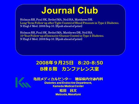 Journal Club 亀田メディカルセンター 糖尿病内分泌内科 Diabetes and Endocrine Department, Kameda Medical Center 松田 昌文 Matsuda, Masafumi 2008 年９月 25 日 8:20-8:50 B 棟８階 カンファレンス室.