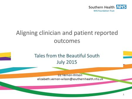 Aligning clinician and patient reported outcomes Tales from the Beautiful South July 2015 1 Liz Vernon-Wilson