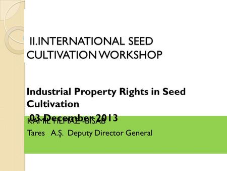 II.INTERNATIONAL SEED CULTIVATION WORKSHOP II.INTERNATIONAL SEED CULTIVATION WORKSHOP KAM İ L YILMAZ -B İ SAB Tares A.Ş. Deputy Director General Industrial.