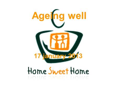 Ageing well 17 january 2013. 2 Topics – Midterm workshop  Objectives of the workshop  Presentation of Home Sweet Home (Video) Objectives Achievements.