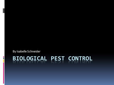 By Isabelle Schneider. Biological Pest Control  A method of controlling the population of an undesirable species  Can depend on natural mechanisms or.