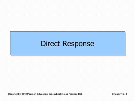 Copyright © 2012 Pearson Education, Inc. publishing as Prentice HallChapter 16 - 1 Direct Response.