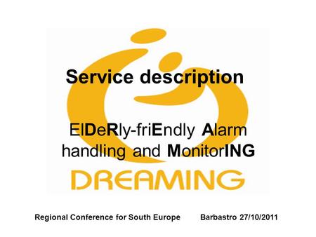 Service description ElDeRly-friEndly Alarm handling and MonitorING Regional Conference for South Europe Barbastro 27/10/2011.